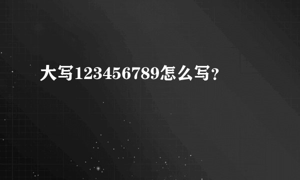 大写123456789怎么写？