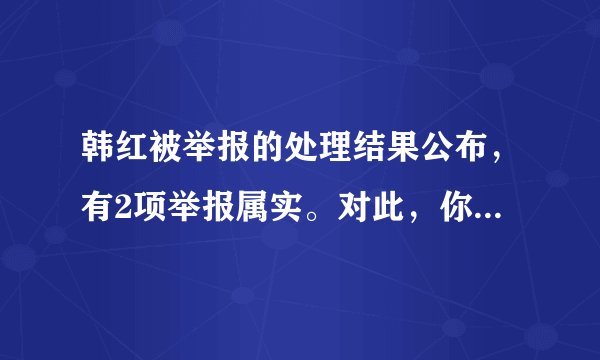韩红被举报的处理结果公布，有2项举报属实。对此，你怎么看？