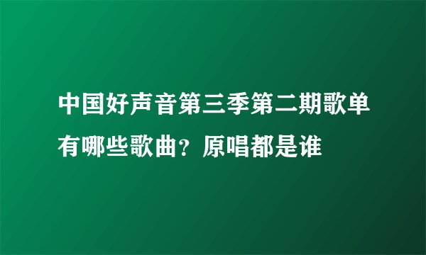 中国好声音第三季第二期歌单有哪些歌曲？原唱都是谁