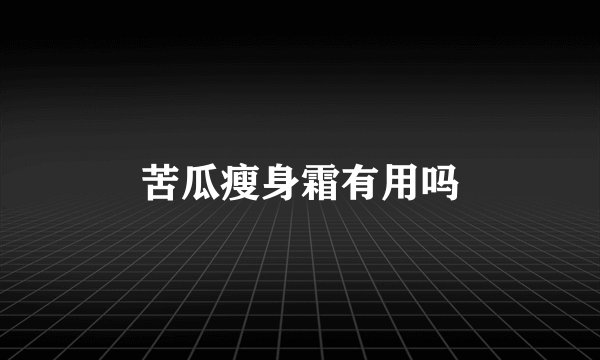苦瓜瘦身霜有用吗