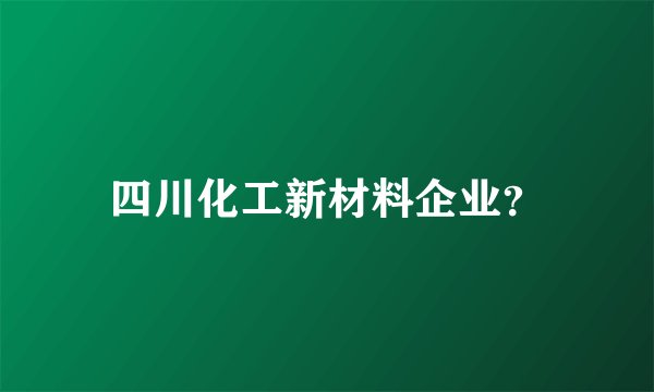 四川化工新材料企业？