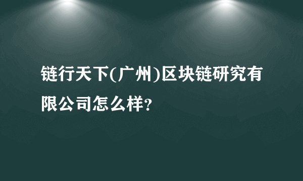 链行天下(广州)区块链研究有限公司怎么样？