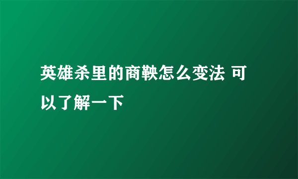 英雄杀里的商鞅怎么变法 可以了解一下