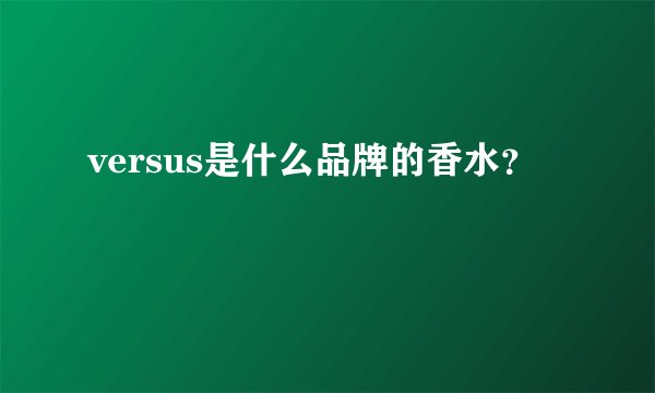 versus是什么品牌的香水？