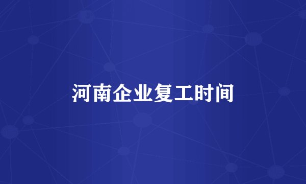 河南企业复工时间