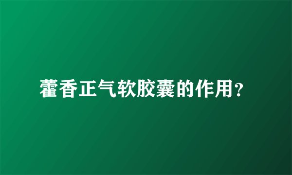 藿香正气软胶囊的作用？