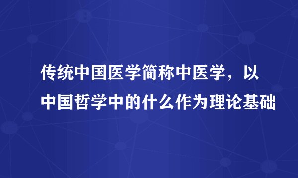 传统中国医学简称中医学，以中国哲学中的什么作为理论基础