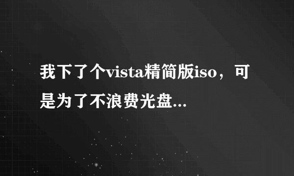 我下了个vista精简版iso，可是为了不浪费光盘空间我有往里加了些东西，但刻录