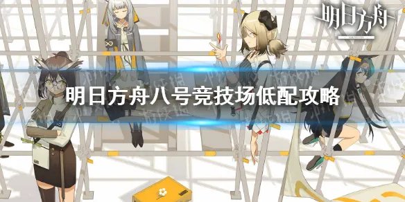 《明日方舟》危机合约蛮鳞行动8号竞技场9月5日 八号竞技场低配图文教程