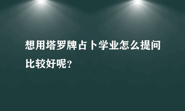 想用塔罗牌占卜学业怎么提问比较好呢？