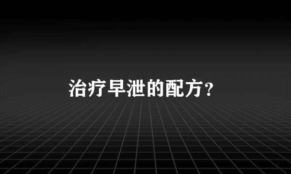 治疗早泄的配方？