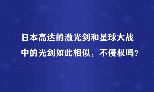日本高达的激光剑和星球大战中的光剑如此相似，不侵权吗？