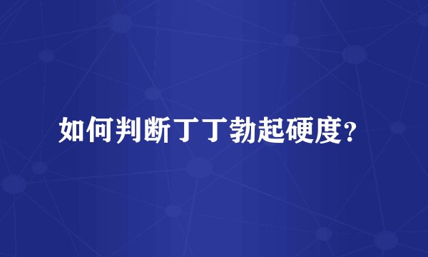 如何判断丁丁勃起硬度？