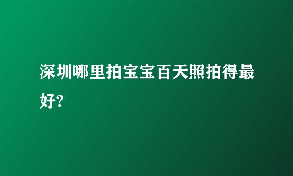 深圳哪里拍宝宝百天照拍得最好?