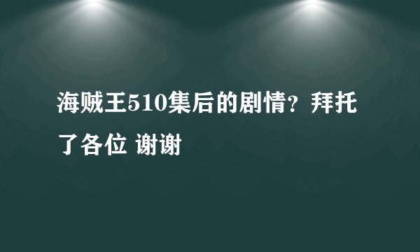 海贼王510集后的剧情？拜托了各位 谢谢