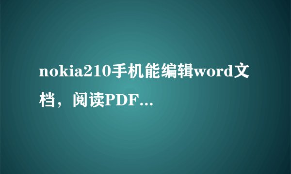 nokia210手机能编辑word文档，阅读PDF文件吗?