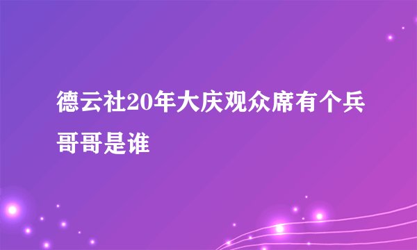德云社20年大庆观众席有个兵哥哥是谁