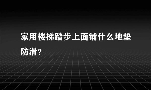 家用楼梯踏步上面铺什么地垫防滑？
