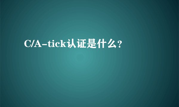 C/A-tick认证是什么？