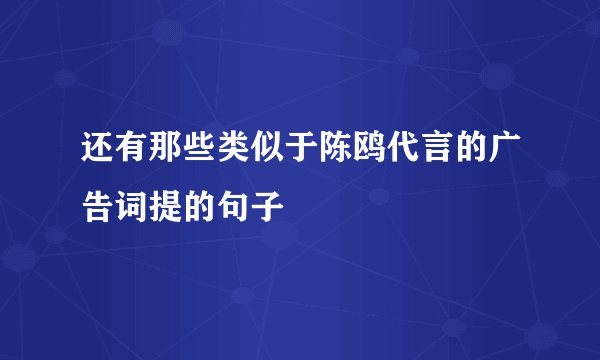 还有那些类似于陈鸥代言的广告词提的句子