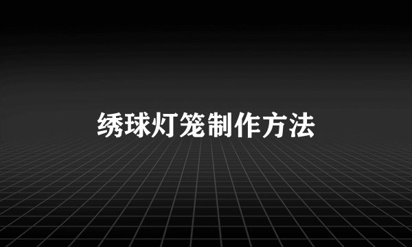 绣球灯笼制作方法