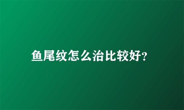 鱼尾纹怎么治比较好？