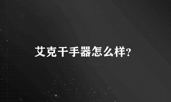 艾克干手器怎么样？