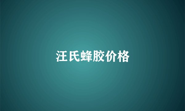 汪氏蜂胶价格