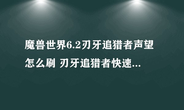 魔兽世界6.2刃牙追猎者声望怎么刷 刃牙追猎者快速刷声望攻略
