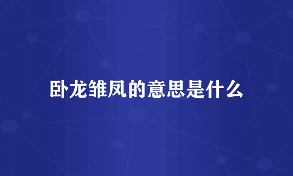 卧龙雏凤的意思是什么