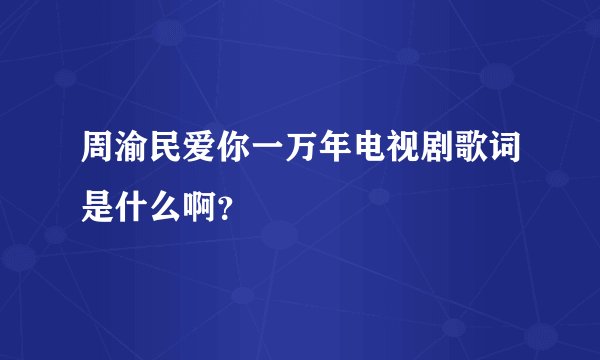 周渝民爱你一万年电视剧歌词是什么啊？