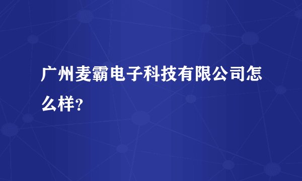广州麦霸电子科技有限公司怎么样？