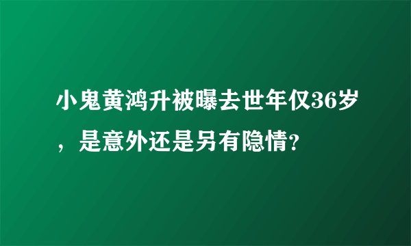 小鬼黄鸿升被曝去世年仅36岁，是意外还是另有隐情？