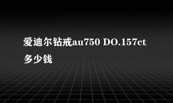 爱迪尔钻戒au750 DO.157ct多少钱