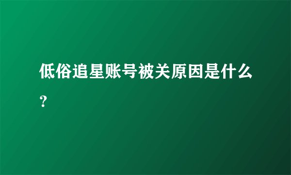 低俗追星账号被关原因是什么？