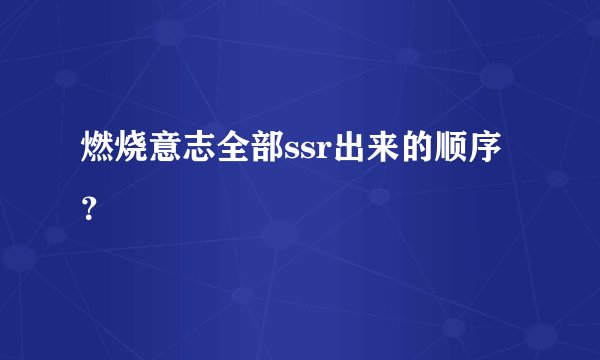 燃烧意志全部ssr出来的顺序？