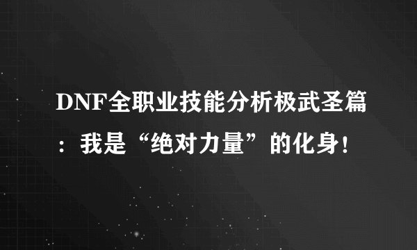DNF全职业技能分析极武圣篇：我是“绝对力量”的化身！
