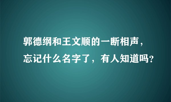 郭德纲和王文顺的一断相声，忘记什么名字了，有人知道吗？