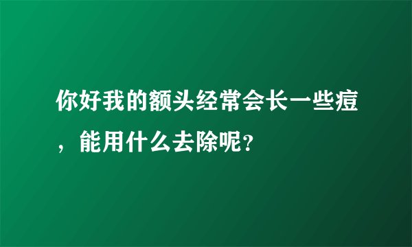 你好我的额头经常会长一些痘，能用什么去除呢？