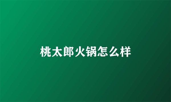 桃太郎火锅怎么样
