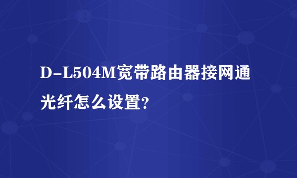 D-L504M宽带路由器接网通光纤怎么设置？