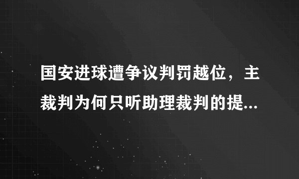 国安进球遭争议判罚越位，主裁判为何只听助理裁判的提醒，自己却不去回看录像呢？