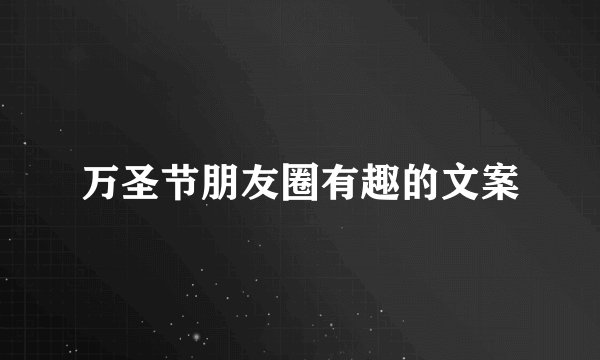 万圣节朋友圈有趣的文案