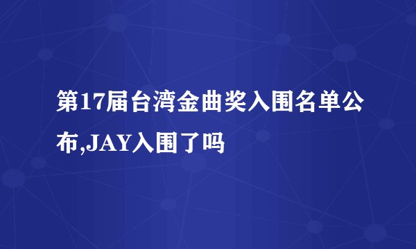 第17届台湾金曲奖入围名单公布,JAY入围了吗