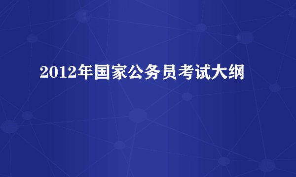 2012年国家公务员考试大纲