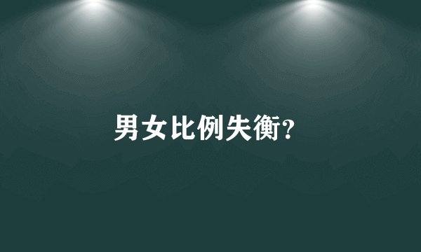 男女比例失衡？