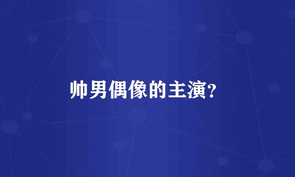 帅男偶像的主演？