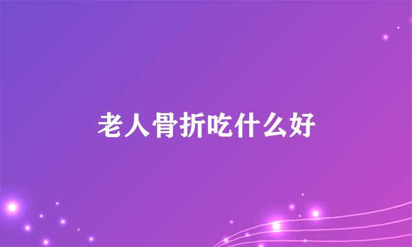 老人骨折吃什么好