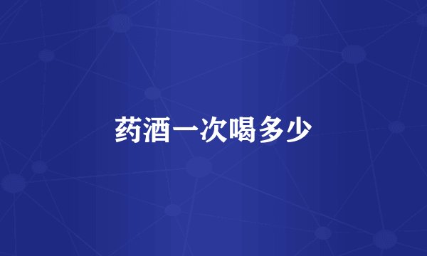 药酒一次喝多少