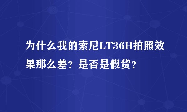 为什么我的索尼LT36H拍照效果那么差？是否是假货？